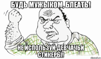 будь мужыком, блеать! не используй девчачьи стикеры!