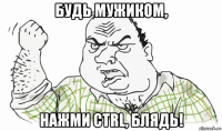 будь мужиком, нажми ctrl, блядь!