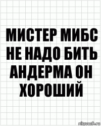 мистер мибс не надо бить андерма он хороший