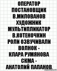 оператор постановщик
в.милованов
художник мультипликатор
в.котеночкин
роли озвучивали
волнок -
клара румянова
скма -
анатолий папанов