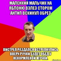 маленкий мальчик на яблоню взлез сторож антип вскинул обрез вистрел раздался встрепнулись вверх ручки будет обед у некормленой жучки.