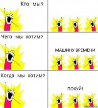  Машину времени Похуй!