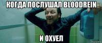 когда послушал bloodrein и охуел