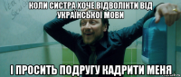 коли систра хоче відволікти від української мови і просить подругу кадрити меня