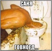 саня говноед...