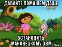 давайте поможем даше установить маковецкому dbm