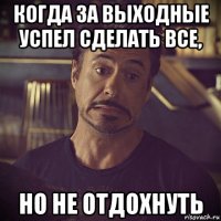 когда за выходные успел сделать все, но не отдохнуть