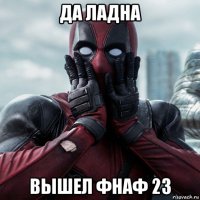 да ладна вышел фнаф 23