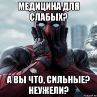 медицина для слабых? а вы что, сильные? неужели?