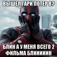 вышел гари потер 8? блин а у меня всего 2 фильма блииииин