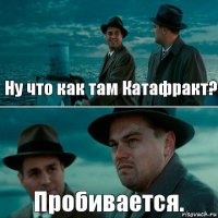 Ну что как там Катафракт? Пробивается.