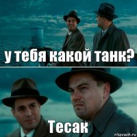 у тебя какой танк? Тесак