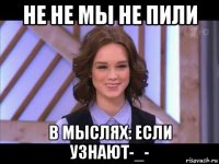 не не мы не пили в мыслях: если узнают-_-