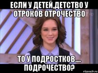 если у детей,детство у отроков отрочество то у подростков.... подрочество?