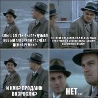 Слышал, Ген, ты придумал новый алгоритм расчёта цен на ремни? Не только на ремни, но и на всю нашу продукцию с экспоненциальными коэффициентами! И как? Продажи возросли? нет...