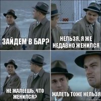 Зайдем в бар? нельзя, я же недавно женился не жалеешь, что женился? жалеть тоже нельзя