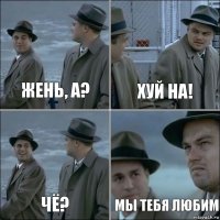 Жень, а? Хуй на! Чё? Мы тебя любим