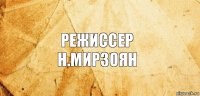 Режиссер
Н.Мирзоян