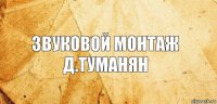 Звуковой монтаж
Д.Туманян