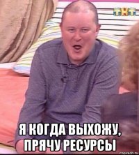  я когда выхожу, прячу ресурсы