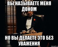 вы называете меня доном но вы делаете это без уважения