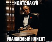 идите нахуй уважаемый клиент