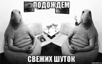 подождем свежих шуток