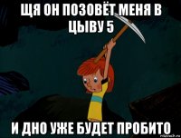 щя он позовёт меня в цыву 5 и дно уже будет пробито