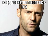 когда ответил 1 вопрос в егэ 