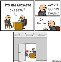 Что вы можете сказать? Джо в сделку входил 2K Games 