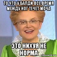 то что у балди все время между ног течет моча это нихуя не норма