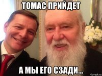 томас прийдет а мы его сзади...