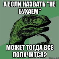 а если назвать "не бухаем" может тогда все получится?