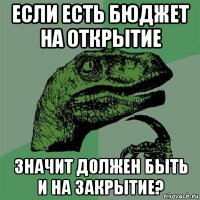 если есть бюджет на открытие значит должен быть и на закрытие?