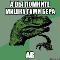 а вы помните мишку гуми бера ав