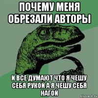 почему меня обрезали авторы и все думают что я чешу себя рукой а я чешу себя нагой