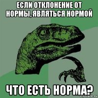 если отклонение от нормы, являться нормой что есть норма?