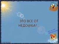 Это все от недо@ба!...