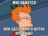 мне кажется или здесь много шуток про яйца?