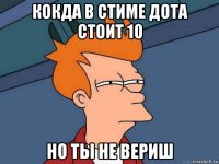 кокда в стиме дота стоит 10 но ты не вериш