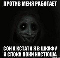 против меня работает сон а кстати я в шкафу и споки ноки настюша