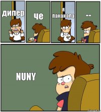 дипер че я пакакала -- NUNY