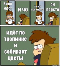 Билл идёт и чо ты не понимаеш он порсто идёт по тропинке и собирает цветы