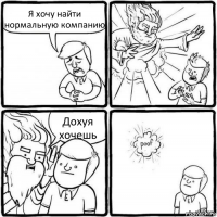 Я хочу найти нормальную компанию Дохуя хочешь