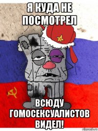 я куда не посмотрел всюду гомосексуалистов видел!