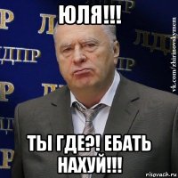 юля!!! ты где?! ебать нахуй!!!