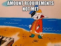 amount requirements not met 