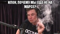 илон, почему мы еще не на марсе? 