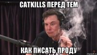 catkills перед тем как писать проду