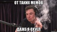 от таких мемов даже я охуел